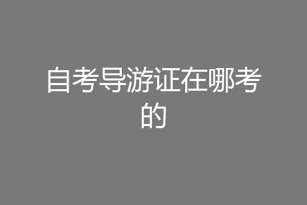 自考导游证在哪考的