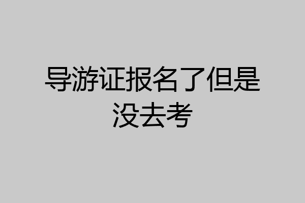 导游证报名了但是没去考