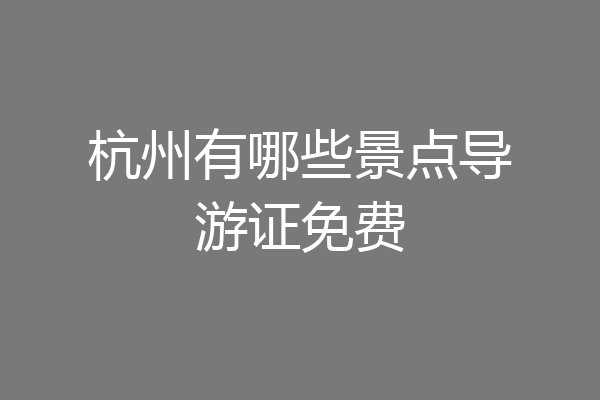 杭州有哪些景点导游证免费