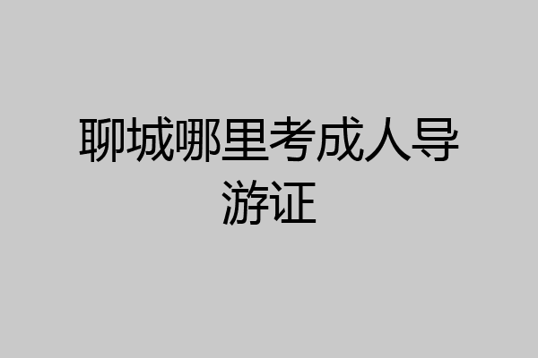 聊城哪里考成人导游证