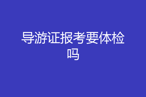 导游证报考要体检吗