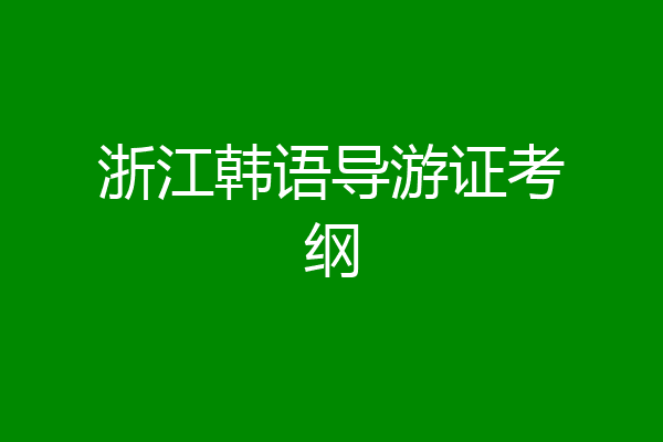 浙江韩语导游证考纲