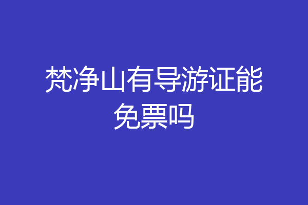 梵净山有导游证能免票吗