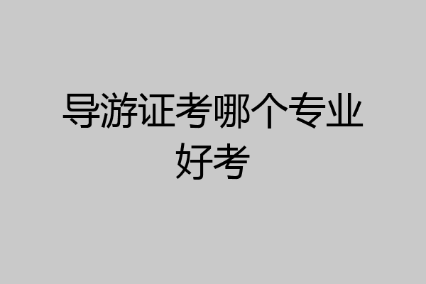 导游证考哪个专业好考