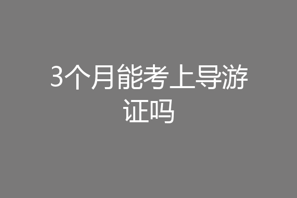 3个月能考上导游证吗