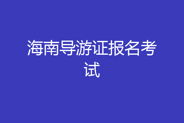 海南导游证报名考试