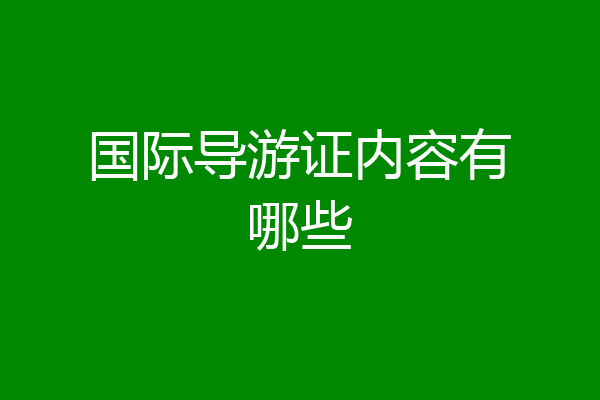 国际导游证内容有哪些
