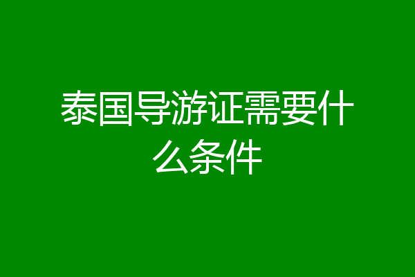 泰国导游证需要什么条件