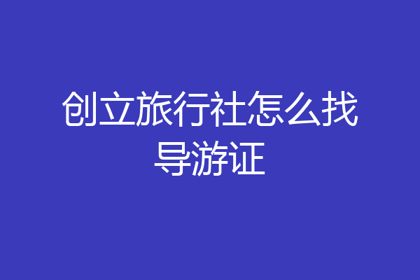 创立旅行社怎么找导游证