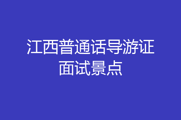 江西普通话导游证面试景点