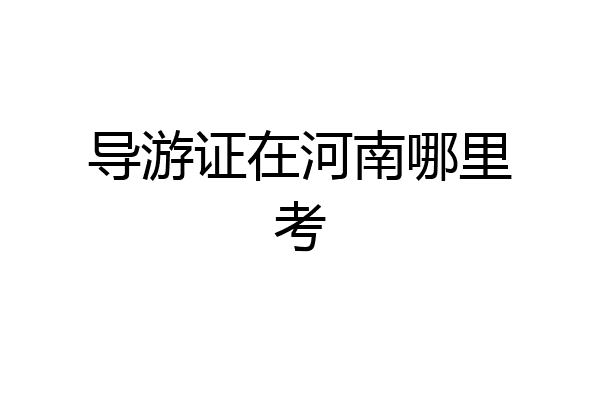 导游证在河南哪里考