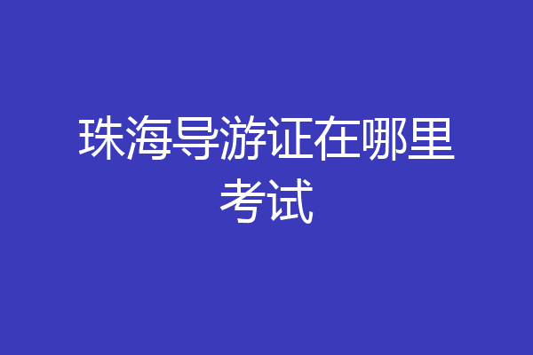 珠海导游证在哪里考试