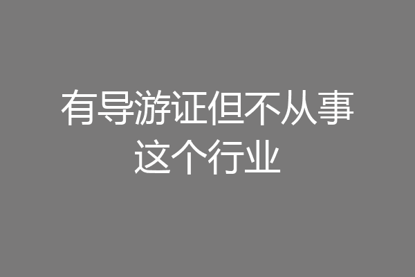 有导游证但不从事这个行业