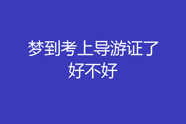 梦到考上导游证了好不好