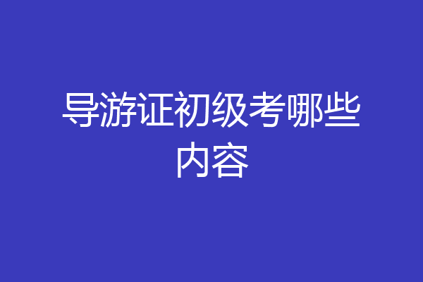 导游证初级考哪些内容