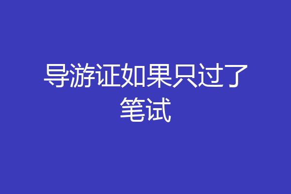导游证如果只过了笔试