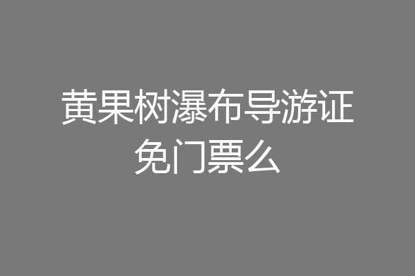 黄果树瀑布导游证免门票么