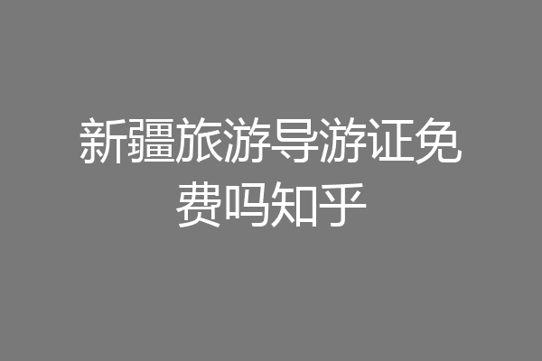 新疆旅游导游证免费吗知乎