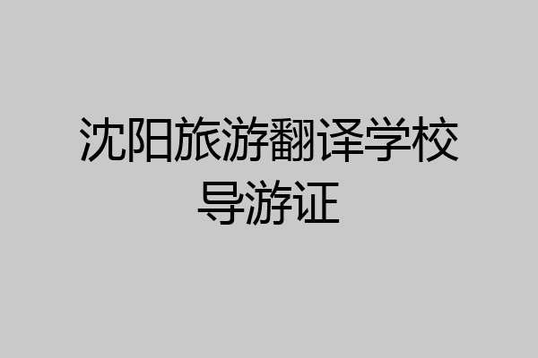 沈阳旅游翻译学校导游证