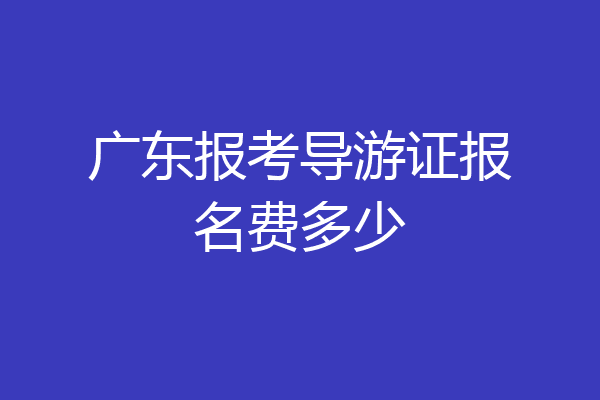 广东报考导游证报名费多少
