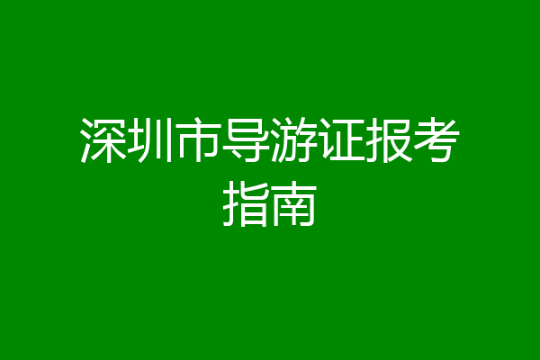 深圳市导游证报考指南