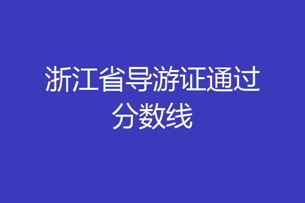 浙江省导游证通过分数线