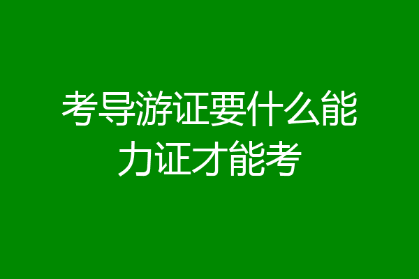 考导游证要什么能力证才能考