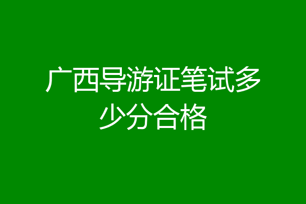 广西导游证笔试多少分合格