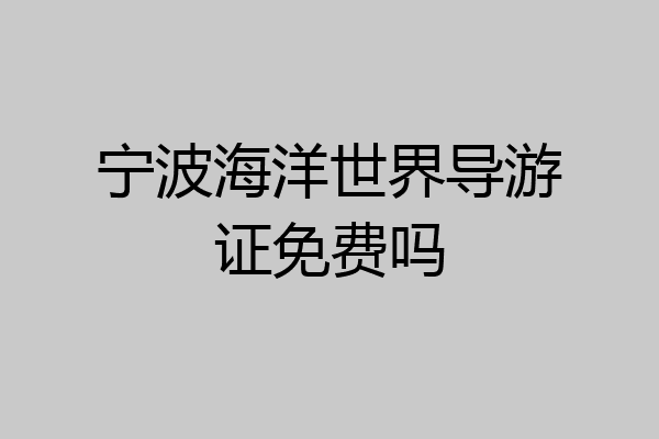 宁波海洋世界导游证免费吗