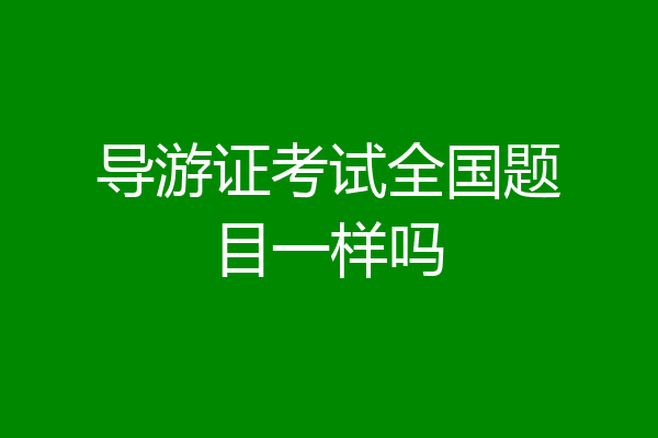 导游证考试全国题目一样吗