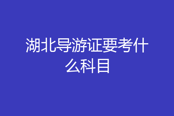 湖北导游证要考什么科目