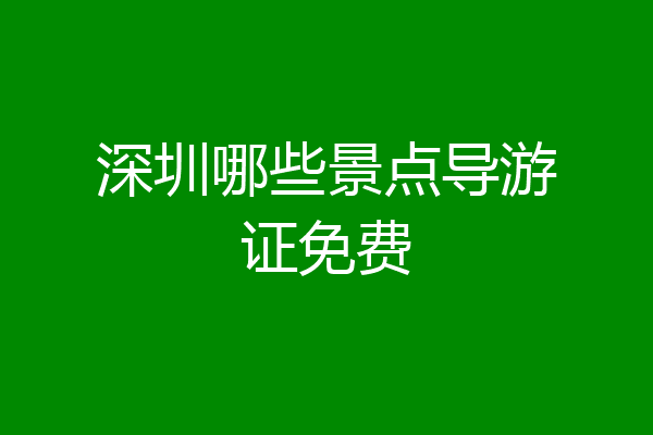 深圳哪些景点导游证免费