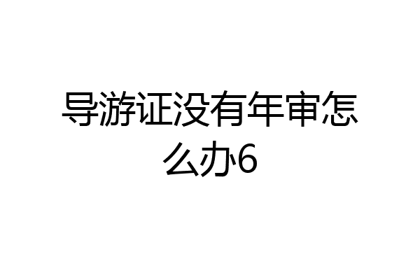 导游证没有年审怎么办6