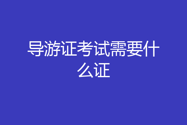 导游证考试需要什么证