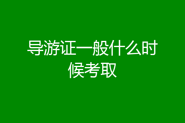 导游证一般什么时候考取