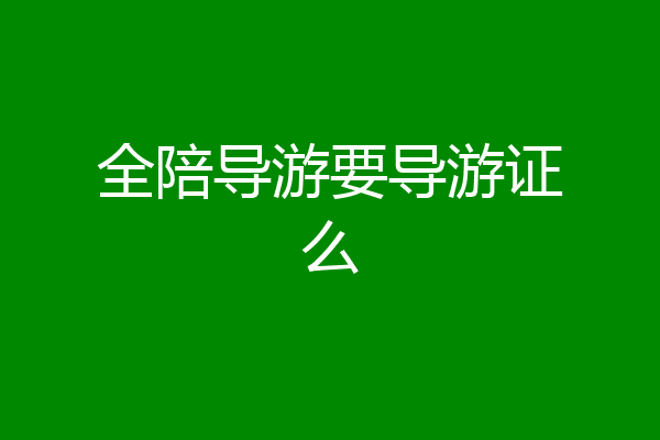 全陪导游要导游证么
