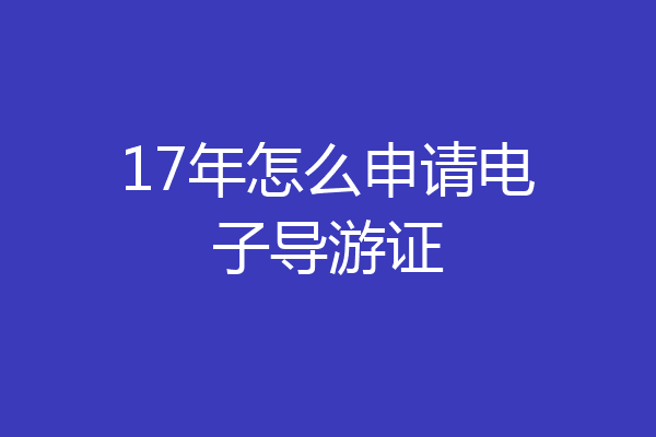 17年怎么申请电子导游证
