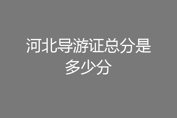 河北导游证总分是多少分