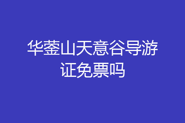 华蓥山天意谷导游证免票吗