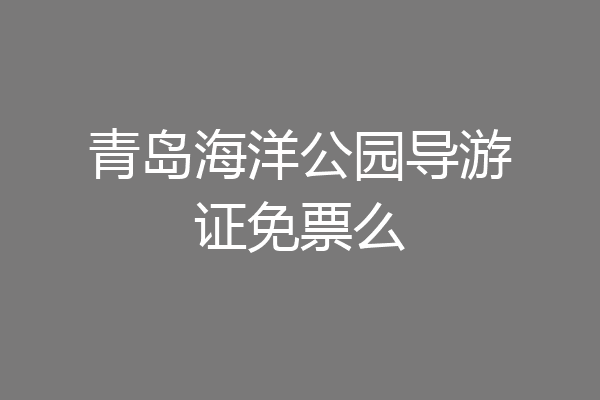 青岛海洋公园导游证免票么
