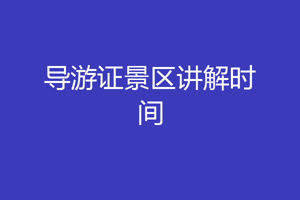 导游证景区讲解时间