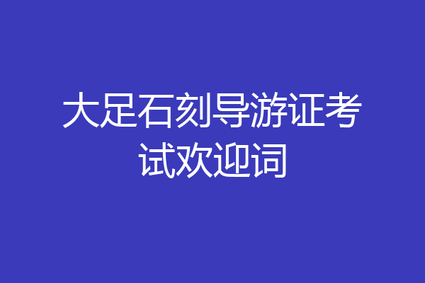 大足石刻导游证考试欢迎词