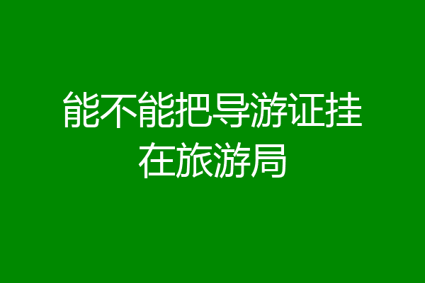 能不能把导游证挂在旅游局