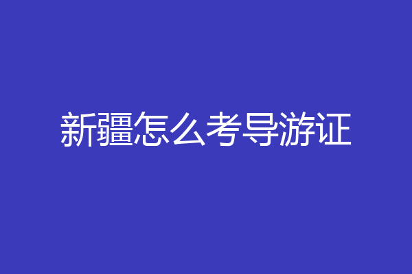 新疆怎么考导游证