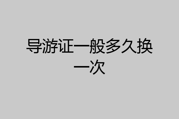 导游证一般多久换一次