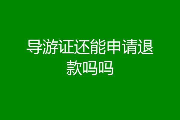 导游证还能申请退款吗吗