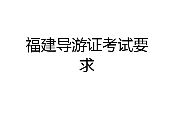 福建导游证考试要求