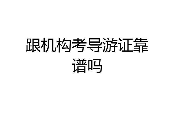 跟机构考导游证靠谱吗