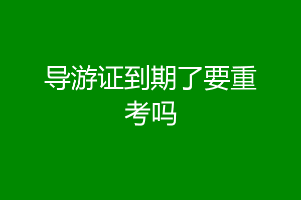 导游证到期了要重考吗