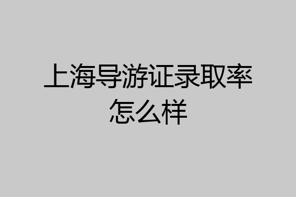 上海导游证录取率怎么样